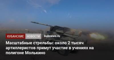Масштабные стрельбы: около 2 тысяч артиллеристов примут участие в учениях на полигоне Молькино - kubnews.ru - Краснодарский край - Минобороны
