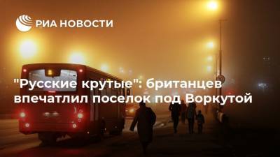 "Русские крутые": британцев впечатлил поселок под Воркутой - ria.ru - Москва - Англия - Великобритания