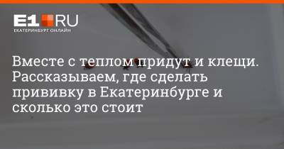 Артем Устюжанин - Вместе с теплом придут и клещи. Рассказываем, где сделать прививку в Екатеринбурге и сколько это стоит - e1.ru - Екатеринбург