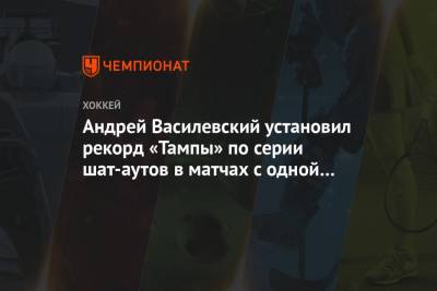 Бэй Лайтнинг - Андрей Василевский - Андрей Василевский установил рекорд «Тампы» по серии шат-аутов в матчах с одной командой - championat.com