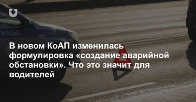 В новом КоАП изменилась формулировка «создание аварийной обстановки». Что это значит для водителей - news.tut.by