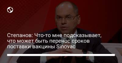 Максим Степанов - Степанов: Что-то мне подсказывает, что может быть перенос сроков поставки вакцины Sinovac - liga.net - Украина