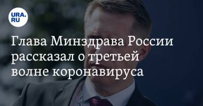 Михаил Мурашко - Глава Минздрава России рассказал о третьей волне коронавируса - ura.news