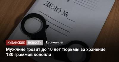 Мужчине грозит до 10 лет тюрьмы за хранение 130 граммов конопли - kubnews.ru - Краснодарский край - Темрюк