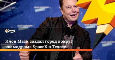 Илон Маск - Илон Маск создал город вокруг космодрома SpaceX в Техасе - ridus.ru - Техас
