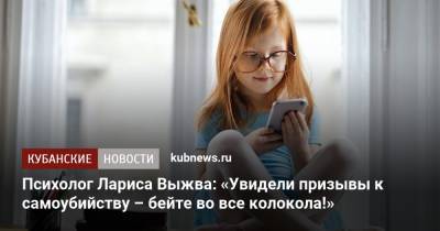 Психолог Лариса Выжва: «Увидели призывы к самоубийству – бейте во все колокола!» - kubnews.ru - Краснодар
