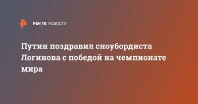 Владимир Путин - Дмитрий Логинов - Путин поздравил сноубордиста Логинова с победой на чемпионате мира - ren.tv - Словения