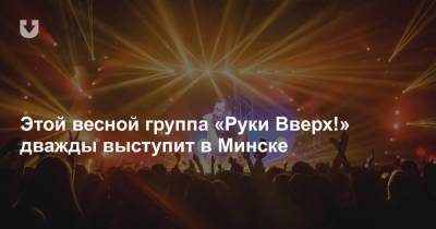 Этой весной группа «Руки Вверх!» дважды выступит в Минске - news.tut.by - Калининград - Минск - Владивосток