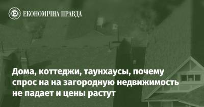 Дома, коттеджи, таунхаусы, почему спрос на на загородную недвижимость не падает и цены растут - epravda.com.ua - Строительство