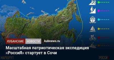Масштабная патриотическая экспедиция «РоссиЯ» стартует в Сочи - kubnews.ru - Крым - Сочи - Краснодарский край - Мурманск - Владивосток - Кубань