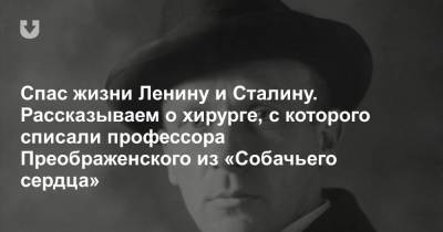 Спас жизни Ленину и Сталину. Рассказываем о хирурге, с которого списали профессора Преображенского из «Собачьего сердца» - news.tut.by - Москва