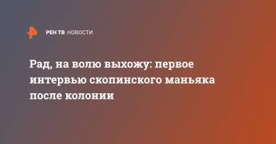 Виктор Мохов - Рад, на волю выхожу: первое интервью скопинского маньяка после колонии - ren.tv - Рязанская обл.