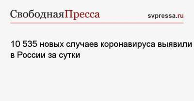 10 535 новых случаев коронавируса выявили в России за сутки - svpressa.ru - Москва - Санкт-Петербург - Московская обл. - Нижегородская обл. - Воронежская обл.