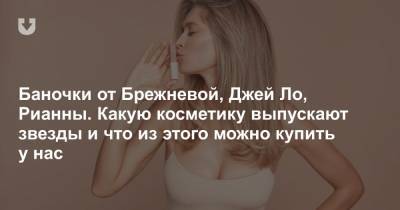 Баночки от Брежневой, Джей Ло, Рианны. Какую косметику выпускают звезды и что из этого можно купить у нас - news.tut.by