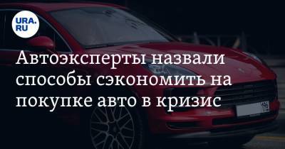 Автоэксперты назвали способы сэкономить на покупке авто в кризис - ura.news - Свердловская обл.