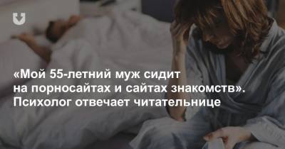 «Мой 55-летний муж сидит на порносайтах и сайтах знакомств». Психолог отвечает читательнице - news.tut.by