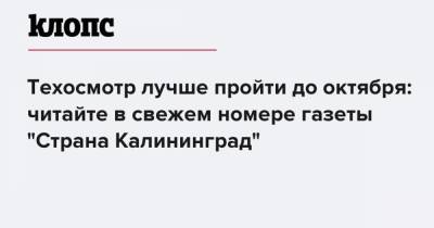 Техосмотр лучше пройти до октября: читайте в свежем номере газеты "Страна Калининград" - klops.ru - Калининград