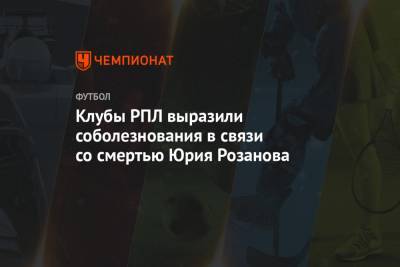 Юрий Розанов - Клубы РПЛ выразили соболезнования в связи со смертью Юрия Розанова - championat.com