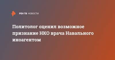 Алексей Навальный - Анастасий Васильев - Политолог оценил возможное признание НКО врача Навального иноагентом - ren.tv