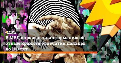 В МВД опровергли информацию об отказе хранить отпечатки пальцев до 100 лет - ridus.ru