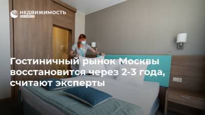 Гостиничный рынок Москвы восстановится через 2-3 года, считают эксперты - realty.ria.ru - Москва - Отели