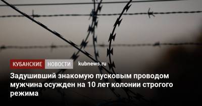 Задушивший знакомую пусковым проводом мужчина осужден на 10 лет колонии строгого режима - kubnews.ru - респ. Адыгея - район Тахтамукайский - Следственный Комитет