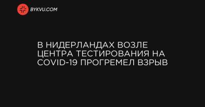 В Нидерландах возле центра тестирования на COVID-19 прогремел взрыв - bykvu.com - Голландия