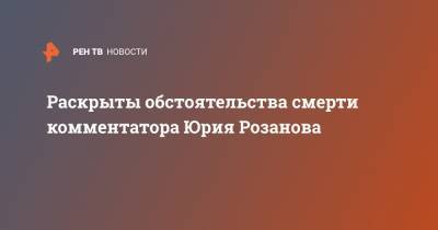 Юрий Розанов - Раскрыты обстоятельства смерти комментатора Юрия Розанова - ren.tv