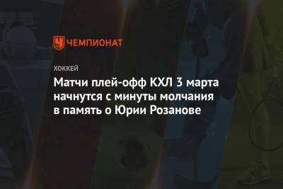 Юрий Розанов - Матчи плей-офф КХЛ 3 марта начнутся с минуты молчания в память о Юрии Розанове - championat.com