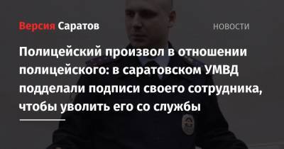 Полицейский произвол в отношении полицейского: в саратовском УМВД подделали подписи своего сотрудника, чтобы уволить его со службы - nversia.ru - Саратов