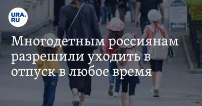Многодетным россиянам разрешили уходить в отпуск в любое время - ura.news - окр. Янао