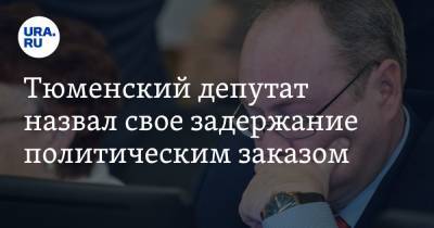 Тюменский депутат назвал свое задержание политическим заказом - ura.news - Тюмень - Тобольск