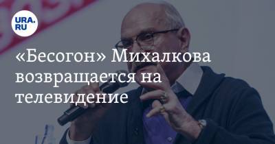 Никита Михалков - «Бесогон» Михалкова возвращается на телевидение - ura.news