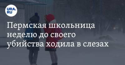Пермская школьница неделю до своего убийства ходила в слезах. «Угрожал отец» - ura.news - Октябрьск - Пермский край