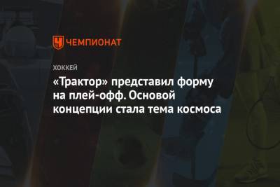 Юрий Гагарин - «Трактор» представил форму на плей-офф. Основой концепции стала тема космоса - championat.com