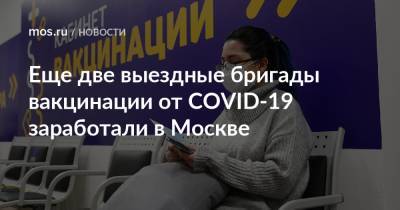 Анастасий Раков - Анастасия Ракова - Еще две выездные бригады вакцинации от COVID-19 заработали в Москве - mos.ru - Москва