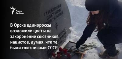 В Орске единороссы возложили цветы на захоронение союзников нацистов, думая, что те были союзниками СССР - svoboda.org - Япония - Румыния - Венгрия