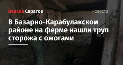 В Базарно-Карабулакском районе на ферме нашли труп сторожа с ожогами - nversia.ru - Саратовская обл.