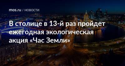 В столице в 13-й раз пройдет ежегодная экологическая акция «Час Земли» - mos.ru - Москва