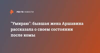 Андрей Аршавин - Алиса Казьмина - "Умираю": бывшая жена Аршавина рассказала о своем состоянии после комы - ren.tv - Санкт-Петербург