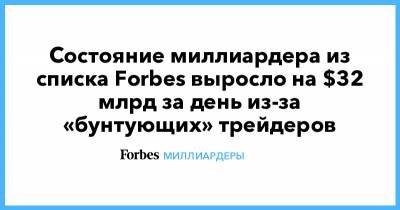 Состояние миллиардера из списка Forbes выросло на $32 млрд за день из-за «бунтующих» трейдеров - forbes.ru