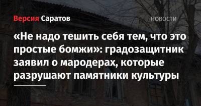 «Не надо тешить себя тем, что это простые бомжи»: градозащитник заявил о мародерах, которые разрушают памятники культуры - nversia.ru - Саратов