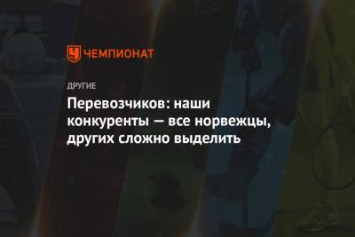 Андрей Мельниченко - Иван Якимушкин - Перевозчиков: наши конкуренты — все норвежцы, других сложно выделить - championat.com