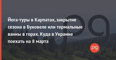 Йога-туры в Карпатах, закрытие сезона в Буковеле или термальные ванны в горах. Куда в Украине поехать на 8 марта - thepage.ua - Египет - Эмираты - Танзания