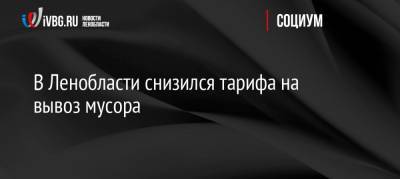Александр Дрозденко - В Ленобласти снизился тарифа на вывоз мусора - ivbg.ru - Ленинградская обл.