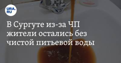 В Сургуте из-за ЧП жители остались без чистой питьевой воды - ura.news - Сургут
