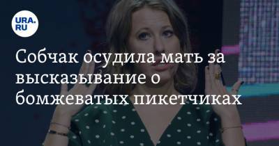 Ксения Собчак - Людмила Нарусова - Собчак осудила мать за высказывание о бомжеватых пикетчиках - ura.news