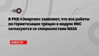 В РКК «Энергия» заявляют, что все работы по герметизации трещин в модуле МКС согласуются со специалистами NASA - echo.msk.ru