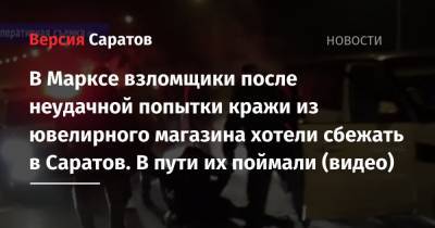В Марксе взломщики после неудачной попытки кражи из ювелирного магазина хотели сбежать в Саратов. В пути их поймали (видео) - nversia.ru - Саратовская обл. - Саратов