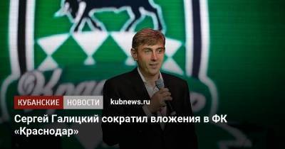 Сергей Галицкий - Сергей Галицкий сократил вложения в ФК «Краснодар» - kubnews.ru - Краснодарский край - Краснодар